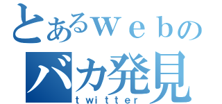 とあるｗｅｂのバカ発見器（ｔｗｉｔｔｅｒ）