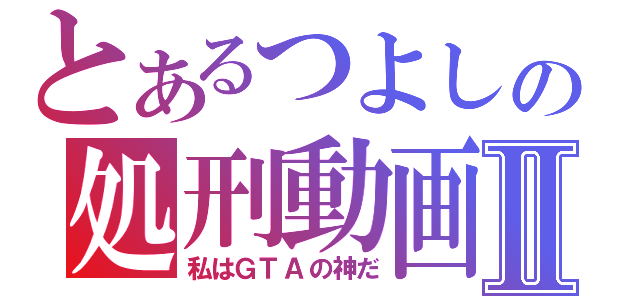 とあるつよしの処刑動画Ⅱ（私はＧＴＡの神だ）