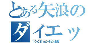 とある矢浪のダイエット（１００Ｋｇからの挑戦）