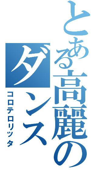 とある高麗のダンス（コロテロリッタ）