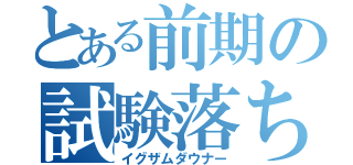 とある前期の試験落ち（イグザムダウナー）