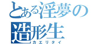 とある淫夢の造形生（カエリタイ）