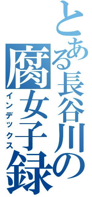 とある長谷川の腐女子録（インデックス）