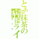 とある抹茶の病漾ライフ（茶の世）