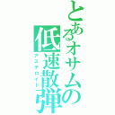 とあるオサムの低速散弾（アステロイド）