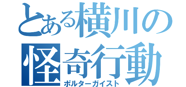 とある横川の怪奇行動（ポルターガイスト）