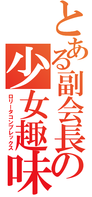 とある副会長の少女趣味（ロリータコンプレックス）