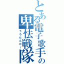 とある電子歌手の卑怯戦隊（うろたんだー）