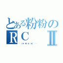 とある粉粉のＲＣⅡ（⋈ 【半 糖˙去 冰】 〞瑄）