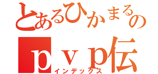 とあるひかまるのｐｖｐ伝説（インデックス）