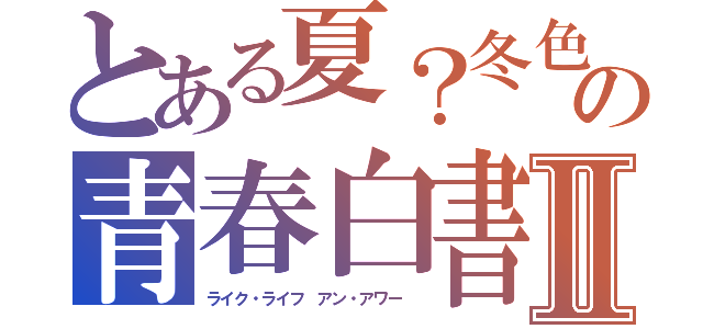 とある夏？冬色　の青春白書Ⅱ（ライク・ライフ アン・アワー ）