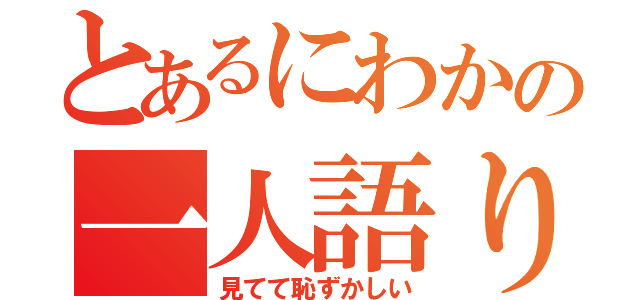 とあるにわかの一人語り（見てて恥ずかしい）