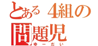 とある４組の問題児（ゆーだい）