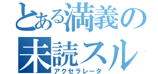 とある満義の未読スルー（アクセラレータ）