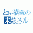 とある満義の未読スルー（アクセラレータ）