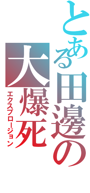 とある田邊の大爆死（エクスプロージョン）