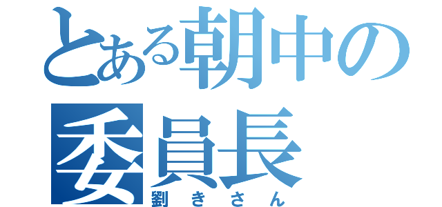 とある朝中の委員長（劉きさん）