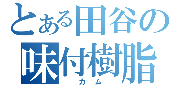 とある田谷の味付樹脂（　ガム　）