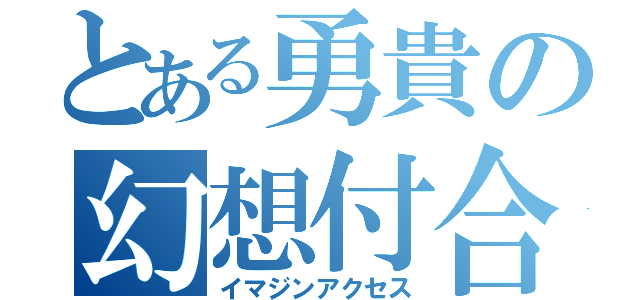 とある勇貴の幻想付合（イマジンアクセス）