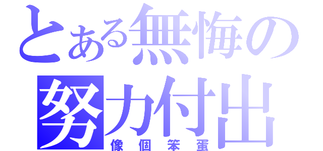 とある無悔の努力付出（像個笨蛋）