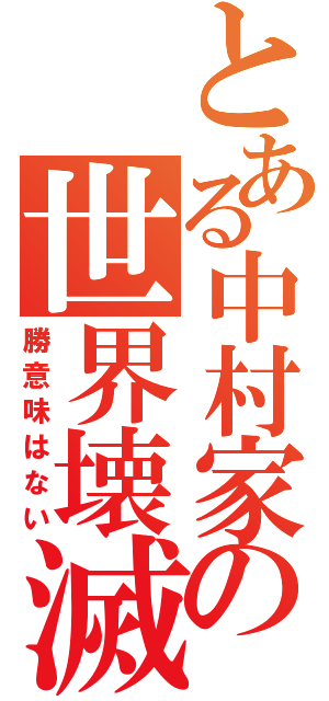 とある中村家の世界壊滅（勝意味はない）