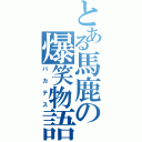 とある馬鹿の爆笑物語（バカテス）