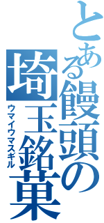 とある饅頭の埼玉銘菓（ウマイウマスギル）