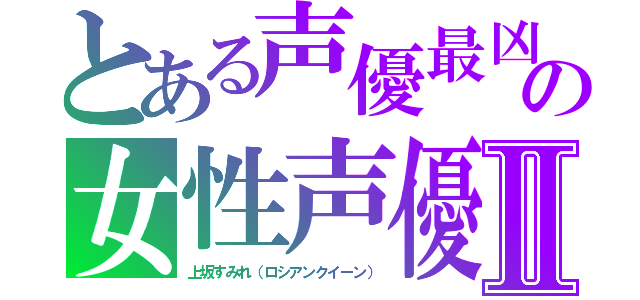 とある声優最凶の女性声優Ⅱ（上坂すみれ（ロシアンクイーン））