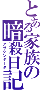 とある家族の暗殺日記（アサシンデータ）