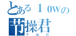 とある１０Ｗの节操君（不能吃）