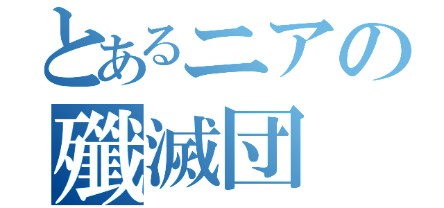 とあるニアの殲滅団（）