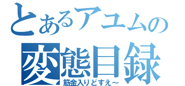 とあるアユムの変態目録（筋金入りどすえ～）