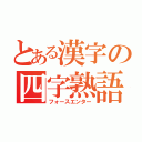 とある漢字の四字熟語（フォースエンター）