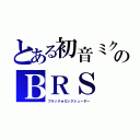 とある初音ミクのＢＲＳ ☆（ブラック★ロックシューター）