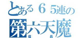 とある６５連の第六天魔王（信長）