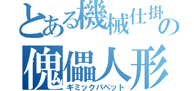 とある機械仕掛けの傀儡人形（ギミックパペット）