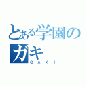 とある学園のガキ（ＧＡＫＩ）