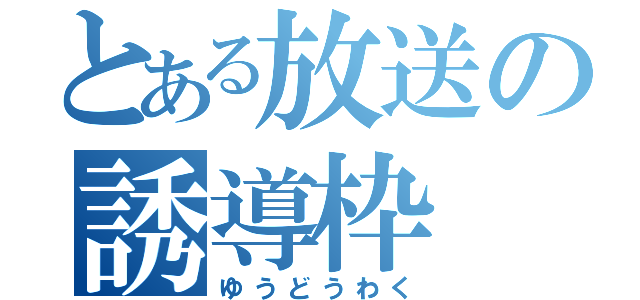 とある放送の誘導枠（ゆうどうわく）