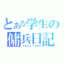 とある学生の傭兵日記（ソルジャーブログ）