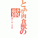 とある肉食獣の鬣（ポン・デ・リング）