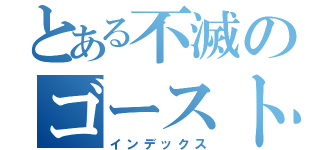 とある不滅のゴースト（インデックス）