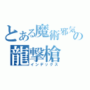 とある魔術邪気眼の龍撃槍（インデックス）