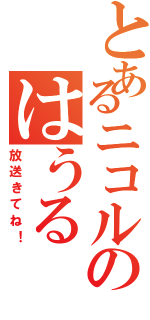 とあるニコルのはうる（放送きてね！）