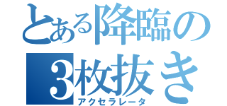 とある降臨の３枚抜き（アクセラレータ）