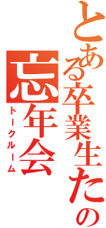 とある卒業生たちの忘年会（トークルーム）