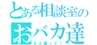 とある相談室のおバカ達（５人揃って！）