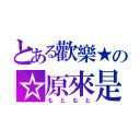 とある歡樂★の☆原來是（もともと）