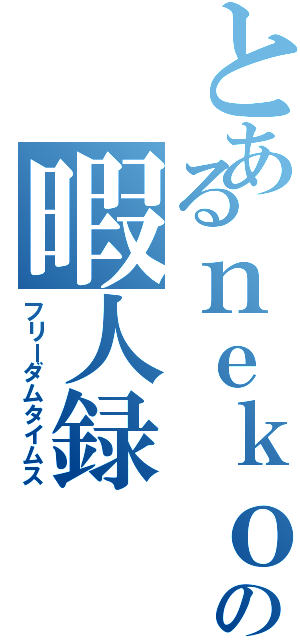 とあるｎｅｋｏｏの暇人録（フリーダムタイムス）