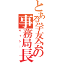 とある学友会の事務局長（キャシー）