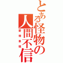 とある怪物の人間不信（愛情表現）